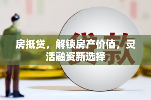 镇巴房抵贷，解锁房产价值，灵活融资新选择