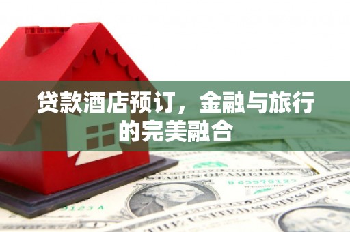镇巴贷款酒店预订，金融与旅行的完美融合