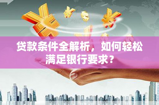 镇巴贷款条件全解析，如何轻松满足银行要求？