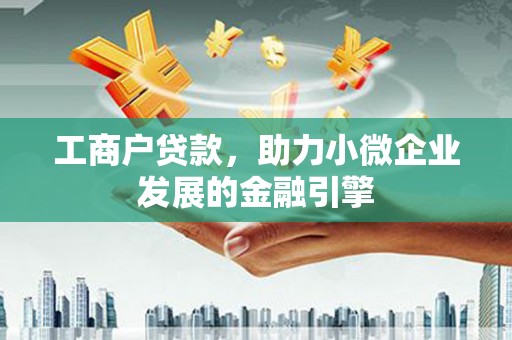 镇巴工商户贷款，助力小微企业发展的金融引擎