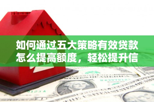 镇巴如何通过五大策略有效贷款怎么提高额度，轻松提升信用价值