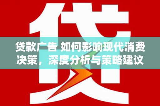 镇巴贷款广告 如何影响现代消费决策，深度分析与策略建议