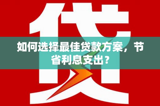 镇巴如何选择最佳贷款方案，节省利息支出？