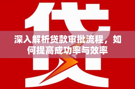 镇巴深入解析贷款审批流程，如何提高成功率与效率