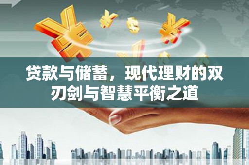 镇巴贷款与储蓄，现代理财的双刃剑与智慧平衡之道