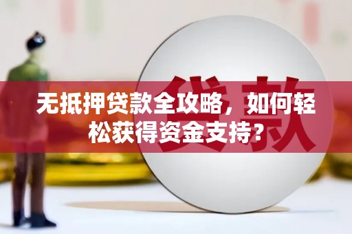 镇巴无抵押贷款全攻略，如何轻松获得资金支持？