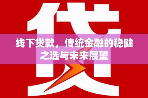 镇巴线下贷款，传统金融的稳健之选与未来展望