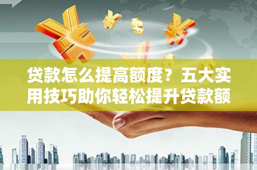 镇巴贷款怎么提高额度？五大实用技巧助你轻松提升贷款额度