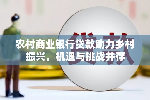 镇巴农村商业银行贷款助力乡村振兴，机遇与挑战并存