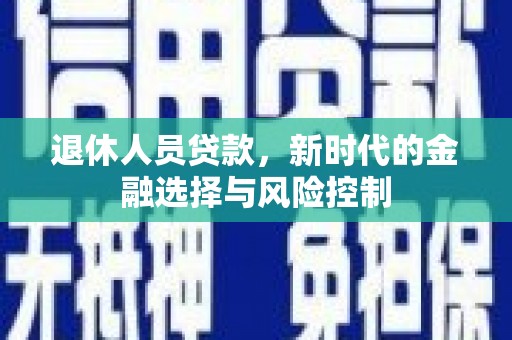 镇巴退休人员贷款，新时代的金融选择与风险控制