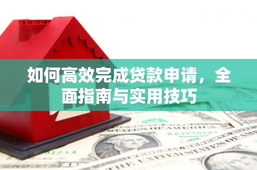 镇巴如何高效完成贷款申请，全面指南与实用技巧