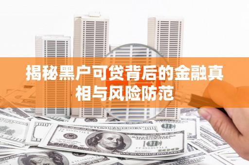 镇巴揭秘黑户可贷背后的金融真相与风险防范