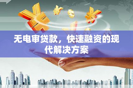 镇巴无电审贷款，快速融资的现代解决方案