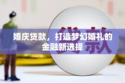镇巴婚庆贷款，打造梦幻婚礼的金融新选择