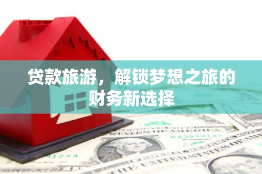 镇巴贷款旅游，解锁梦想之旅的财务新选择