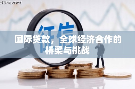 镇巴国际贷款，全球经济合作的桥梁与挑战