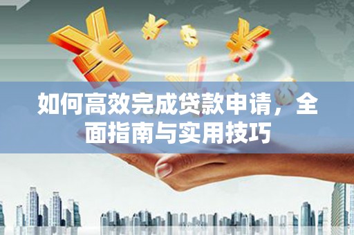 镇巴如何高效完成贷款申请，全面指南与实用技巧