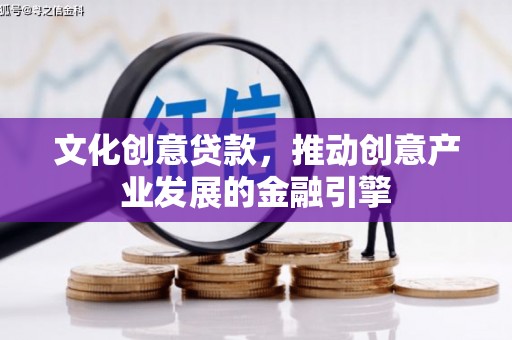 镇巴文化创意贷款，推动创意产业发展的金融引擎