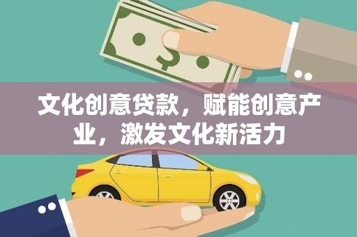 镇巴文化创意贷款，赋能创意产业，激发文化新活力
