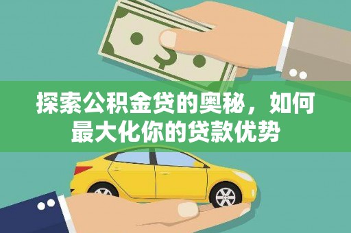 镇巴探索公积金贷的奥秘，如何最大化你的贷款优势
