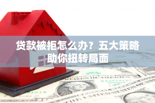 镇巴贷款被拒怎么办？五大策略助你扭转局面