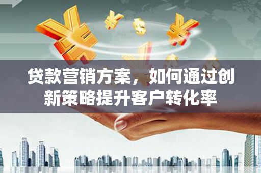 镇巴贷款营销方案，如何通过创新策略提升客户转化率