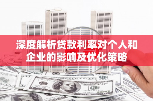 镇巴深度解析贷款利率对个人和企业的影响及优化策略