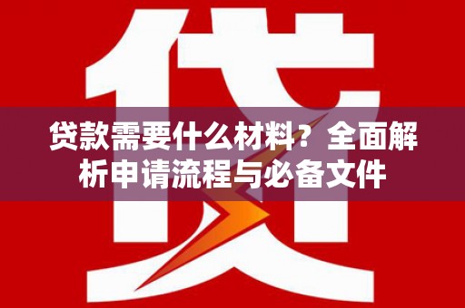镇巴贷款需要什么材料？全面解析申请流程与必备文件