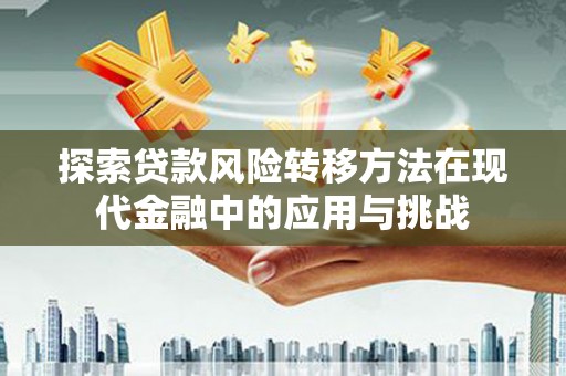 镇巴探索贷款风险转移方法在现代金融中的应用与挑战