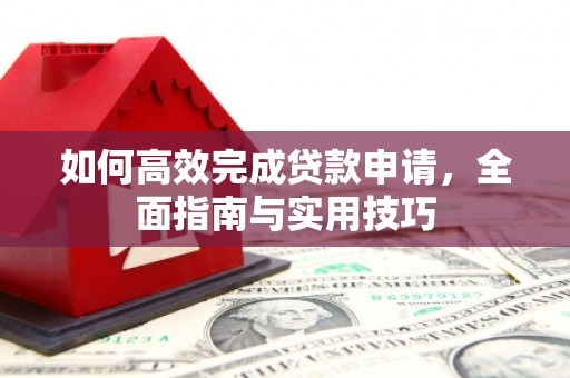 镇巴如何高效完成贷款申请，全面指南与实用技巧
