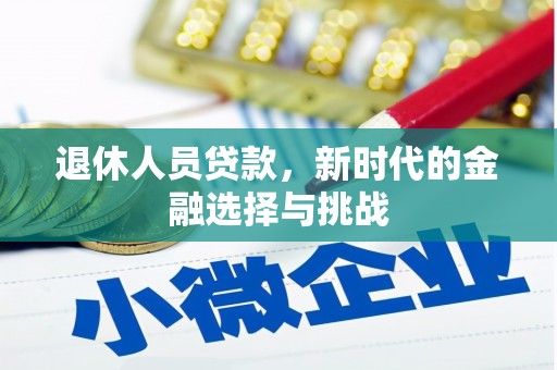 镇巴退休人员贷款，新时代的金融选择与挑战
