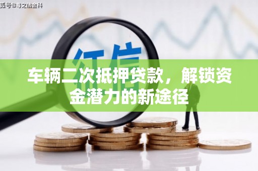 镇巴车辆二次抵押贷款，解锁资金潜力的新途径