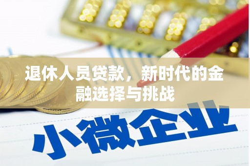 镇巴退休人员贷款，新时代的金融选择与挑战