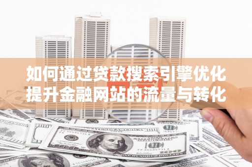 镇巴如何通过贷款搜索引擎优化提升金融网站的流量与转化率