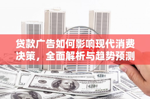 镇巴贷款广告如何影响现代消费决策，全面解析与趋势预测