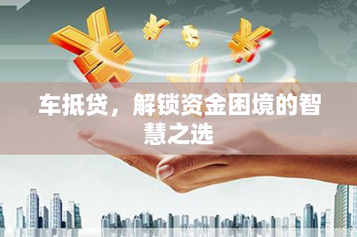 镇巴车抵贷，解锁资金困境的智慧之选