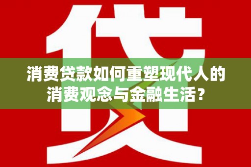 镇巴消费贷款如何重塑现代人的消费观念与金融生活？