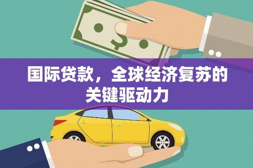 镇巴国际贷款，全球经济复苏的关键驱动力