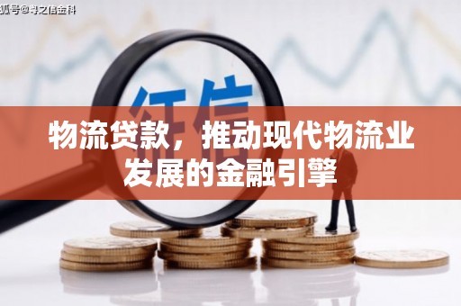镇巴物流贷款，推动现代物流业发展的金融引擎