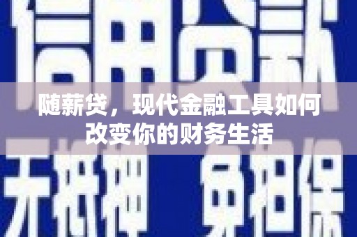 镇巴随薪贷，现代金融工具如何改变你的财务生活
