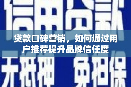 镇巴贷款口碑营销，如何通过用户推荐提升品牌信任度