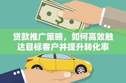 镇巴贷款推广策略，如何高效触达目标客户并提升转化率