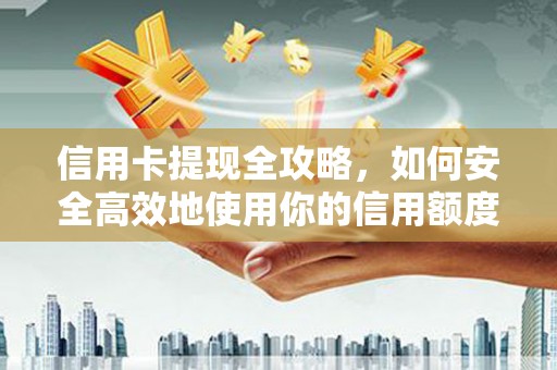 镇巴信用卡提现全攻略，如何安全高效地使用你的信用额度