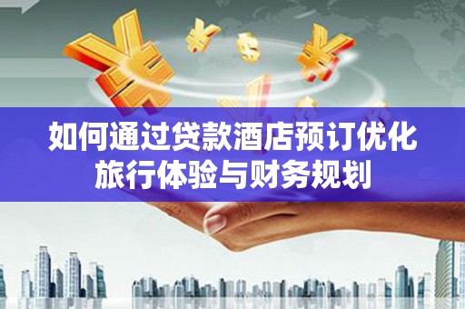 镇巴如何通过贷款酒店预订优化旅行体验与财务规划