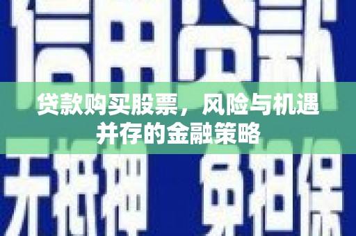 镇巴贷款购买股票，风险与机遇并存的金融策略