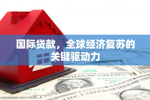 镇巴国际贷款，全球经济复苏的关键驱动力