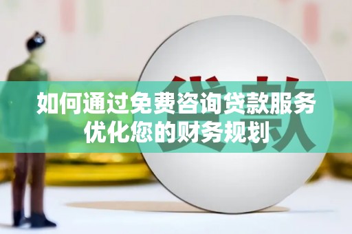 镇巴如何通过免费咨询贷款服务优化您的财务规划