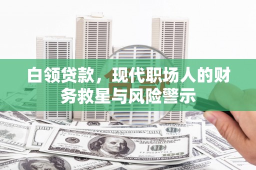 镇巴白领贷款，现代职场人的财务救星与风险警示