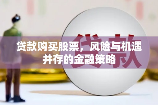 镇巴贷款购买股票，风险与机遇并存的金融策略