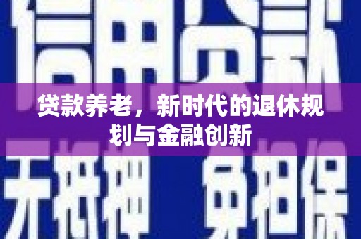 镇巴贷款养老，新时代的退休规划与金融创新